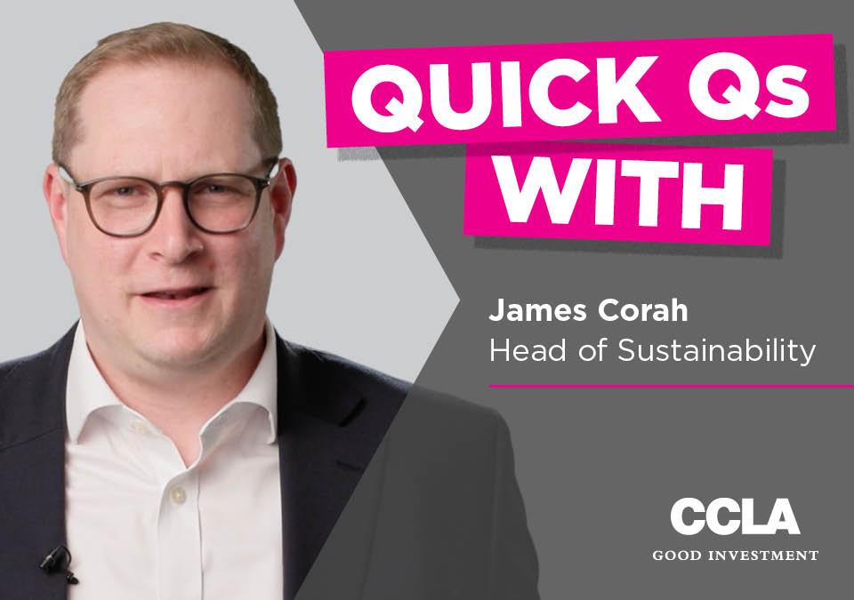 Headshot of James Corah, Head of Sustainability at CCLA, with the text 'Quick Qs with'